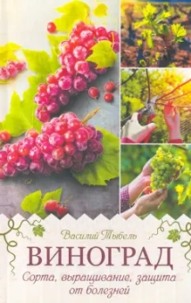 Василий Тыбель: Виноград. Сорта, выращивание, защита от болезней