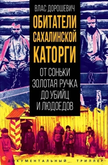 Дорошевич В.М.: Обитатели Сахалинской каторги. От Соньки Золотая Ручка до убийц и людоедов