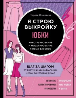 Тереза Жилевска: Я строю выкройку. Юбки. Конструирование и моделирование любых фасонов