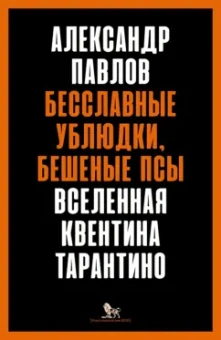 Александр Павлов: Бесславные ублюдки, бешеные псы. Вселенная Квентина Тарантино