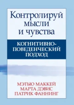 Маккей, Дэвис, Фаннинг: Контролируй мысли и чувства. Когнитивно-поведенческий подход