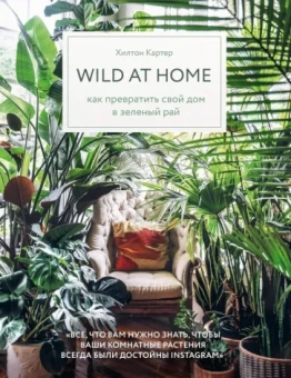 Хилтон Картер: Wild at home. Как превратить свой дом в зеленый рай