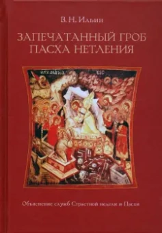 Владимир Ильин: Запечатанный гроб. Пасха нетления. Объяснение служб Страстной недели и Пасхи