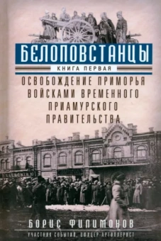 Борис Филимонов: Белоповстанцы. Книга 1. Освобождение Приморья войсками Временного Приамурского правительства