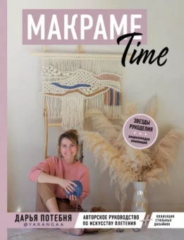 Дарья Потебня: МАКРАМЕ Time. Авторское руководство по искусству плетения + коллекция стильных дизайнов