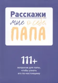 Расскажи мне о себе, папа. 111+ вопросов для папы, чтобы узнать его по-настоящему