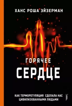 Ханс Эйзерман: Горячее сердце. Как терморегуляция сделала нас цивилизованными людьми