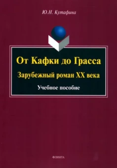 Юлия Кутафина: От Кафки до Грасса. Зарубежный роман ХХ века. Учебное пособие