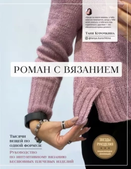 Татьяна Курочкина: Роман с вязанием. Тысячи вещей по одной формуле. Руководство по интуитивному вязанию