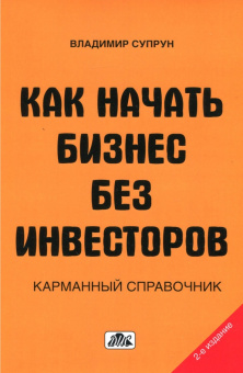 Владимир Супрун: Как начать бизнес без инвесторов. Создание стартового капитала без отрыва от работы. Справочник