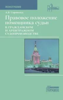 Александр Сорокопуд: Правовое положение помощника судьи в гражданском и арбитражном судопроизводстве. Монография