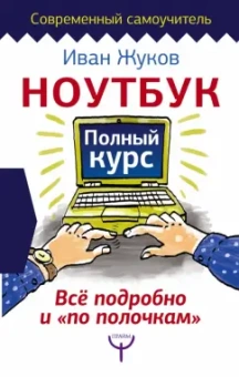 Иван Жуков: Ноутбук. Полный курс. Все подробно и "по полочкам"