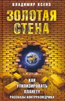 Владимир Ксенз: Золотая стена, или Как утилизировать планету. Рассказы контрразведчика