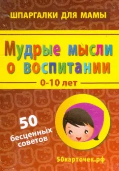 Мудрые мысли о воспитании. 0-10 лет. 50 бесценных советов. 50 карточек