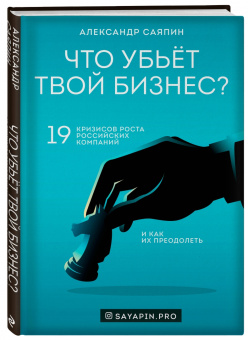 Александр Саяпин: Что убьёт твой бизнес? 19 кризисов роста российских компаний и как их преодолеть