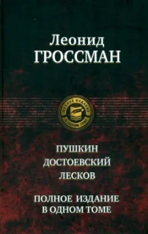 Леонид Гроссман: Пушкин. Достоевский. Лесков. Полное издание в одном томе