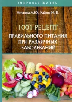 Неганова, Кабков: 1001 рецепт правильного питания при различных заболеваний
