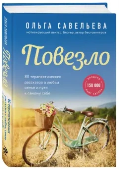 Ольга Савельева: Повезло. 80 терапевтических рассказов о любви, семье и пути к самому себе