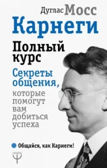 Дуглас Мосс: Карнеги. Полный курс. Секреты общения, которые помогут вам добиться успеха