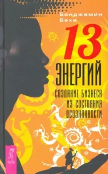 Бенджамин Беха: 13 энергий. Создание бизнеса из состояния осознанности