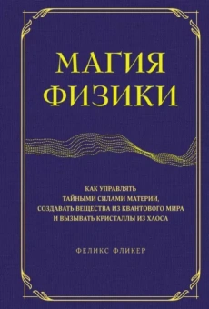 Феликс Фликер: Магия физики. Как управлять тайными силами материи, создавать вещества из квантового мира
