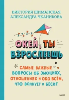 Шиманская, Чканикова: Окей, ты взрослеешь. Самые важные вопросы об эмоциях, отношениях и обо всем, что волнует и бесит
