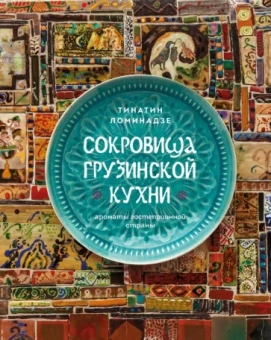 Тинатин Ломинадзе: Сокровища грузинской кухни. Ароматы гостеприимной страны