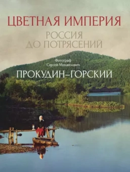 Сергей Прокудин-Горский: Цветная империя. Россия до потрясений
