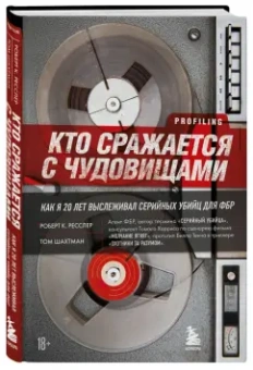 Ресслер, Шахтман: Кто сражается с чудовищами. Как я двадцать лет выслеживал серийных убийц для ФБР