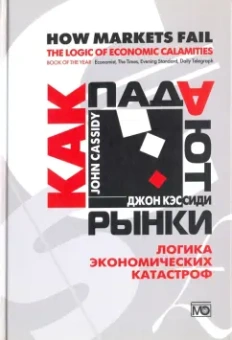 Джон Кэссиди: Как падают рынки. Логика экономических катастроф