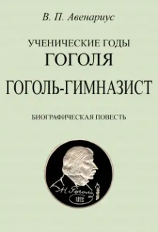 Василий Авенариус: Ученические годы Гоголя. Гоголь-гимназист. Биографическая повесть