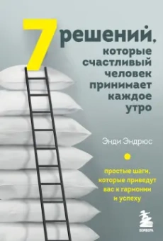 Энди Эндрюс: 7 решений, которые счастливый человек принимает каждое утро. Простые шаги