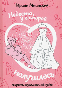 Ирина Маинская: Невеста, у которой получилось. Секреты идеальной свадьбы