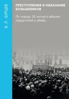 Владимир Бурцев: Преступления и наказание большевиков. По поводу 20-летнего юбилея предателей и убийц