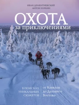 Зоркин, Дементиевский: Охота за приключениями. В поисках уникальных сюжетов от Кавказа до Дальнего Востока