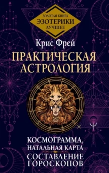 Крис Фрей: Практическая астрология.  Космограмма, натальная карта. Составление гороскопов