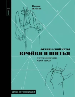 Патрик Женеви: Французский метод кройки и шитья. Секреты плоского кроя модной одежды