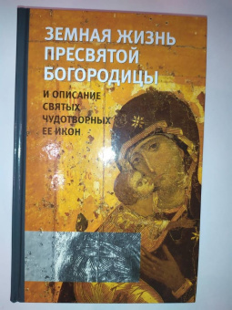 Земная жизнь Пресвятой Богородицы и описание святых чудотворных Ее икон