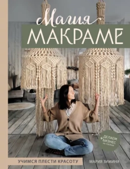 Мария Зимина: Магия макраме. Учимся плести красоту + делаем бизнес на узелках