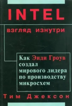 Тим Джексон: INTEL:  Взгляд изнутри. Как Энди Гроув создал мирового лидера по производству микросхем