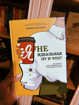 Мария Султанова: Я неидеальная. Ну и что? Как принять свое несовершенство и реализовать мечты