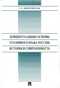 Татьяна Понятовская: Концептуальные основы уголовного права России:  стория и современность. Монография