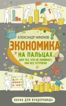 Александр Никонов: Экономика на пальцах. Для тех, кто не понимает, как все устроено