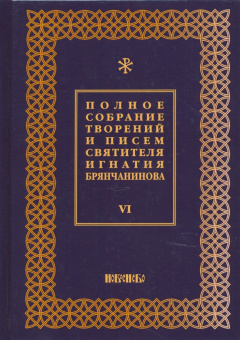 Игнатий Святитель: Полное собрание творений и писем святителя Игнатия Брянчанинова. В 8-ми томах. Том 6