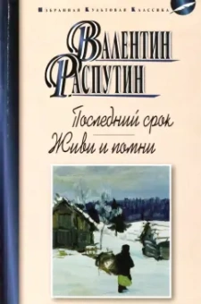 Валентин Распутин: Последний срок. Живи и помни