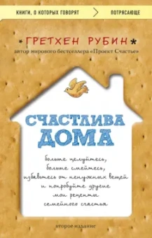 Гретхен Рубин: Счастлива дома. Больше целуйтесь, больше смейтесь, избавьтесь от ненужных вещей