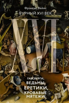Вейнс Фрэнсис: Бурный XVI век. Габсбурги, ведьмы, еретики, кровавые мятежи