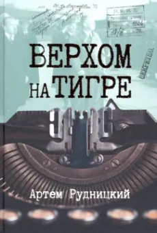 Артем Рудницкий: Верхом на тигре. Дипломатический роман в документах и диалогах