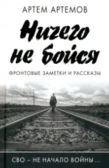 Артём Артёмов: Ничего не бойся. Фронтовые заметки и рассказы