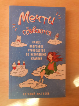 Евгений Матвеев: Мечты сбываются. Самое подробное руководство по исполнению желаний